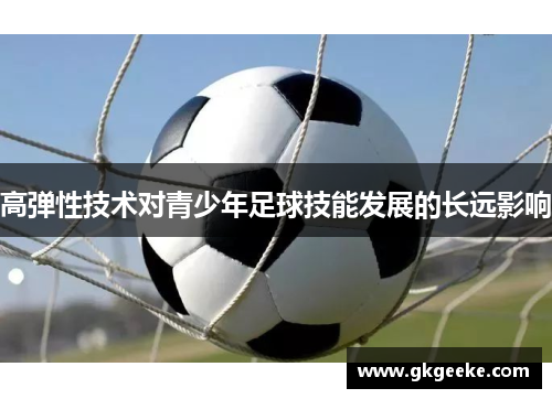 高弹性技术对青少年足球技能发展的长远影响